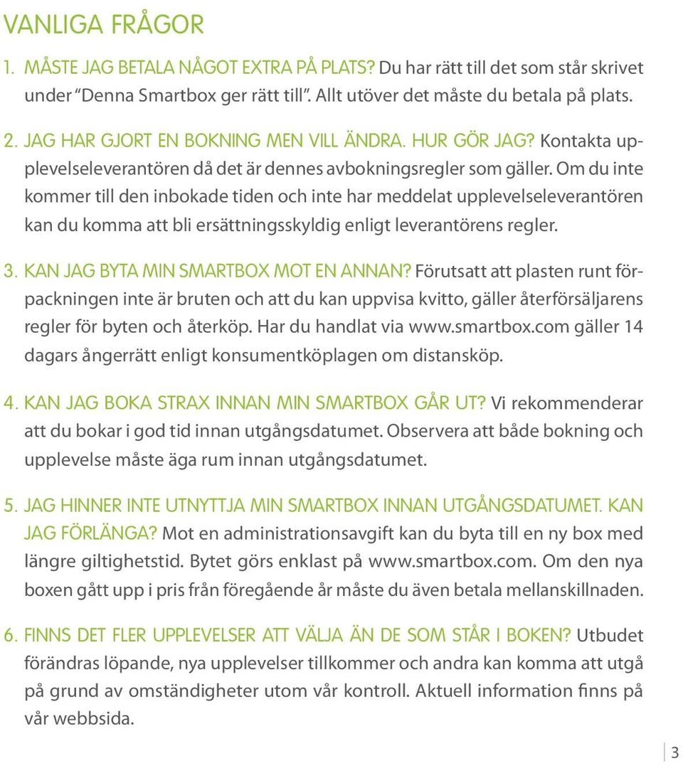 Om du inte kommer till den inbokade tiden och inte har meddelat upplevelseleverantören kan du komma att bli ersättningsskyldig enligt leverantörens regler. 3. Kan jag byta min Smartbox mot en annan?