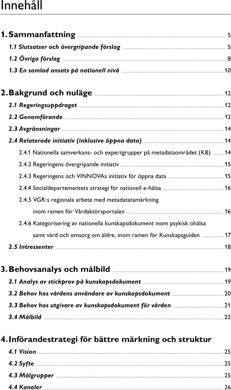 .. 15 2.4.3 Regeringens och VINNOVAs initiativ för öppna data... 15 2.4.4 Socialdepartementets strategi för nationell e-hälsa... 16 2.4.5 VGR:s regionala arbete med metadatatamärkning inom ramen för Vårdaktörsportalen.