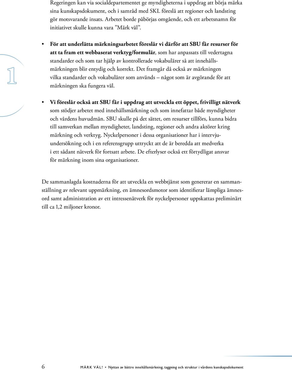 1 För att underlätta märkningsarbetet föreslår vi därför att SBU får resurser för att ta fram ett webbaserat verktyg/formulär, som har anpassats till vedertagna standarder och som tar hjälp av