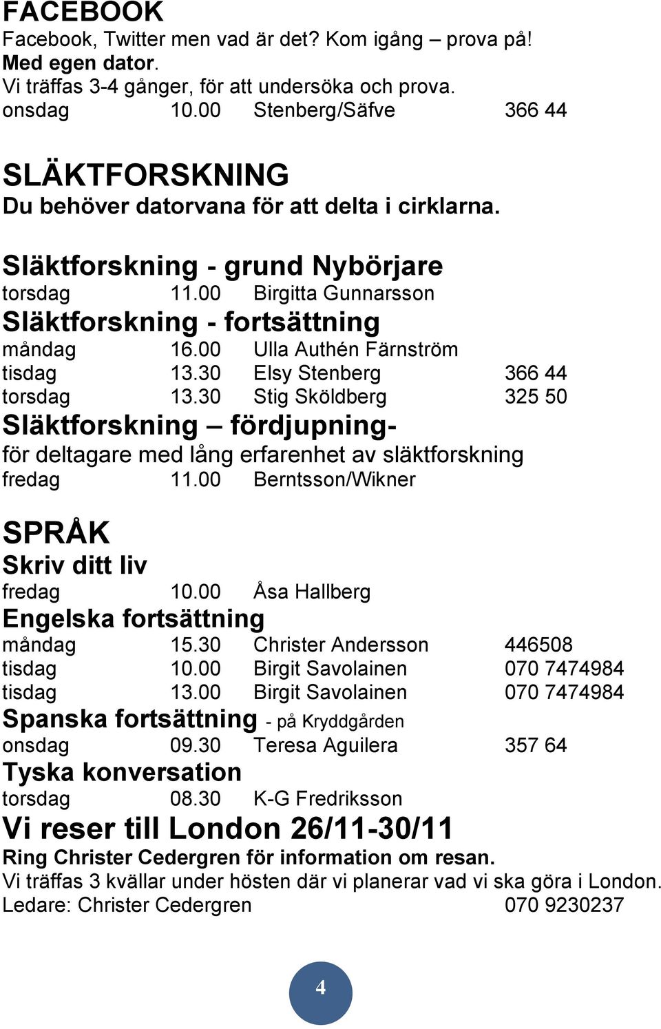 00 Ulla Authén Färnström tisdag 13.30 Elsy Stenberg 366 44 torsdag 13.30 Stig Sköldberg 325 50 Släktforskning fördjupningför deltagare med lång erfarenhet av släktforskning fredag 11.