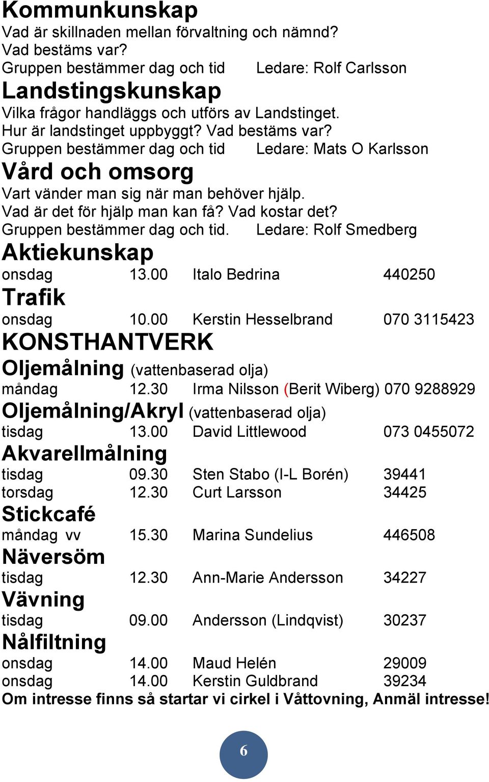 Vad kostar det? Gruppen bestämmer dag och tid. Ledare: Rolf Smedberg Aktiekunskap onsdag 13.00 Italo Bedrina 440250 Trafik onsdag 10.