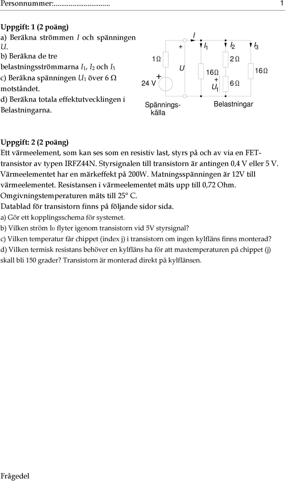 Styrsignalen till transistorn är antingen 0, V eller 5 V. Värmeelementet har en märkeffekt på 00W. Matningsspänningen är V till värmeelementet. Resistansen i värmeelementet mäts upp till 0,7 Ohm.