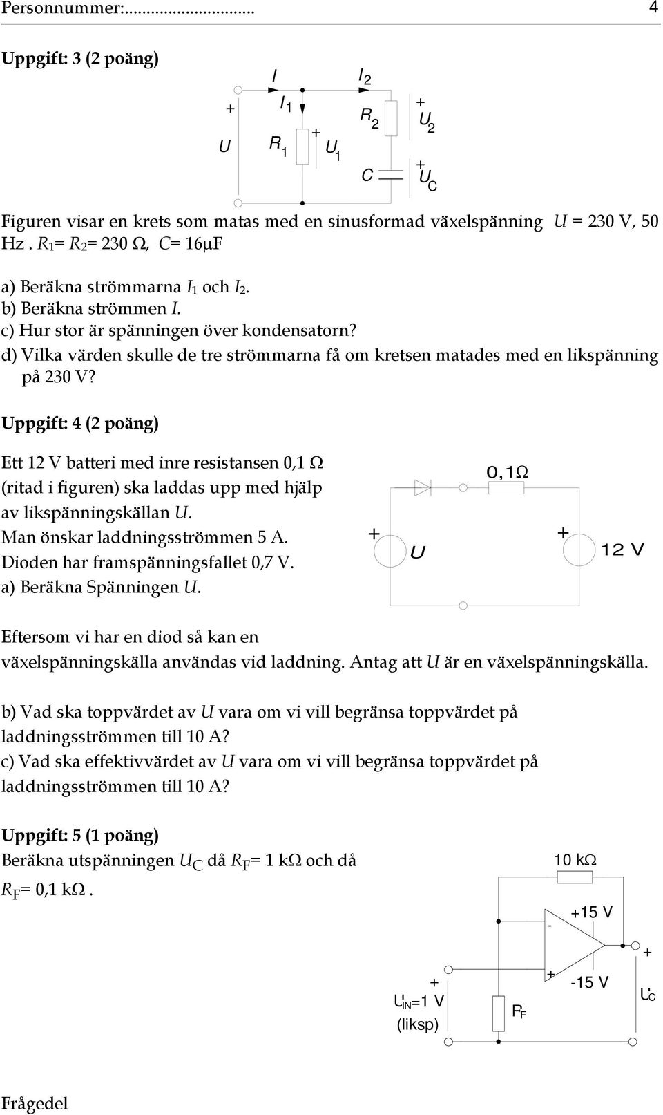 ppgift: ( poäng) Ett V batteri med inre resistansen 0, (ritad i figuren) ska laddas upp med hjälp av likspänningskällan. Man önskar laddningsströmmen 5 A. Dioden har framspänningsfallet 0,7 V.