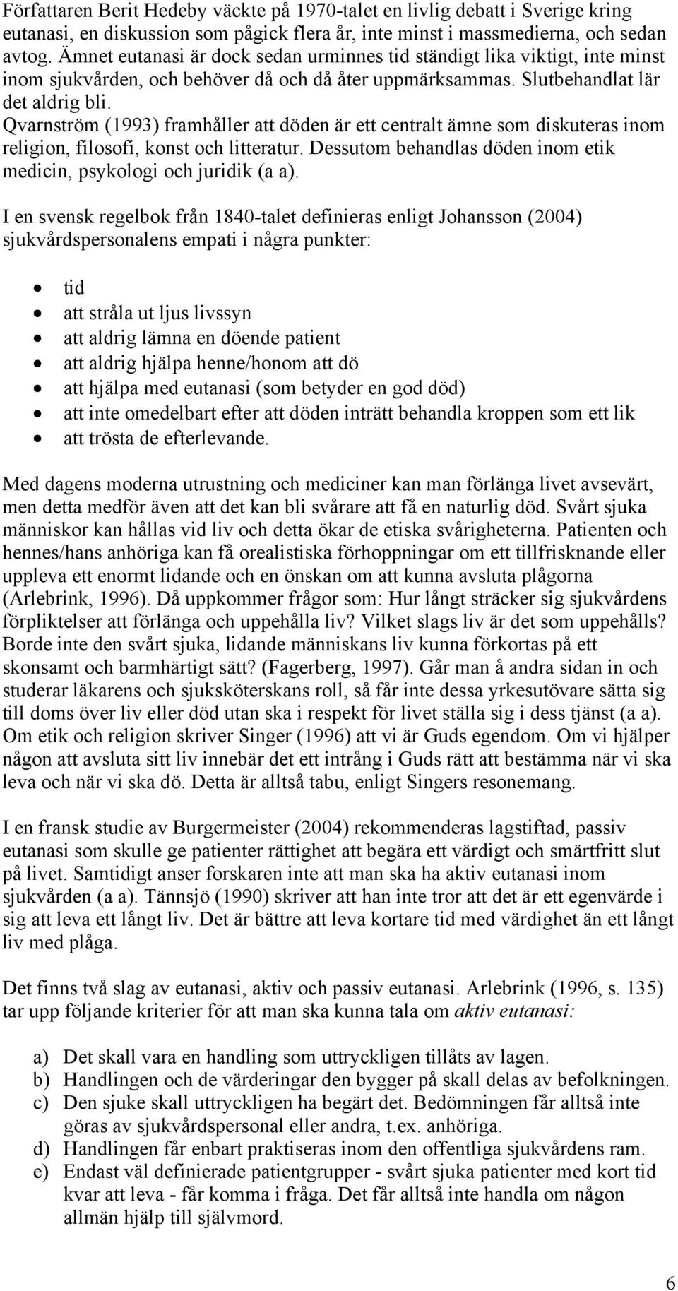 Qvarnström (1993) framhåller att döden är ett centralt ämne som diskuteras inom religion, filosofi, konst och litteratur. Dessutom behandlas döden inom etik medicin, psykologi och juridik (a a).
