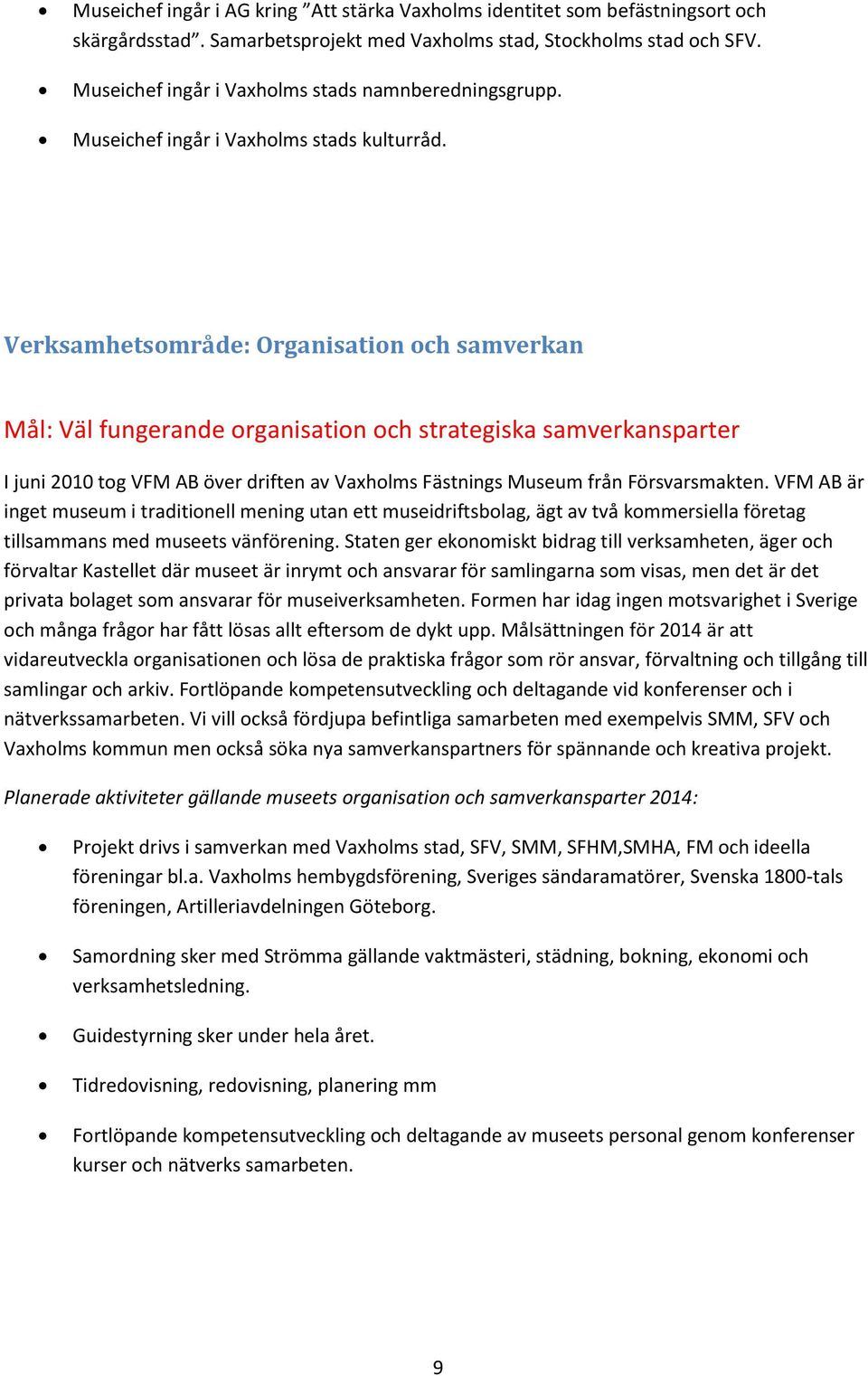 Verksamhetsområde: Organisation och samverkan Mål: Väl fungerande organisation och strategiska samverkansparter I juni 2010 tog VFM AB över driften av Vaxholms Fästnings Museum från Försvarsmakten.