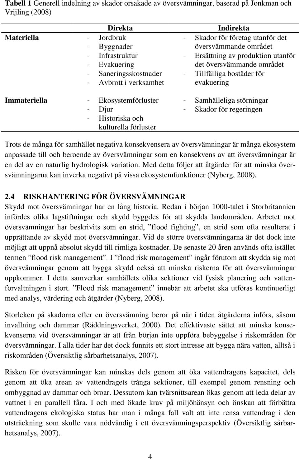 Immateriella - Ekosystemförluster - Samhälleliga störningar - Djur - Skador för regeringen - Historiska och kulturella förluster Trots de många för samhället negativa konsekvensera av översvämningar