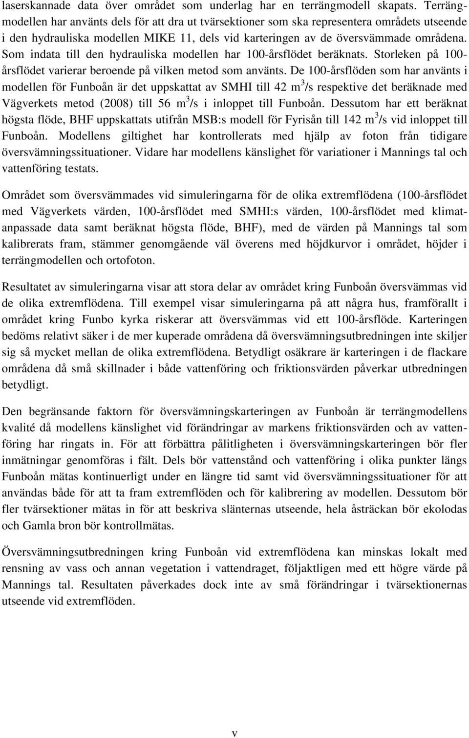 Som indata till den hydrauliska modellen har 100-årsflödet beräknats. Storleken på 100- årsflödet varierar beroende på vilken metod som använts.