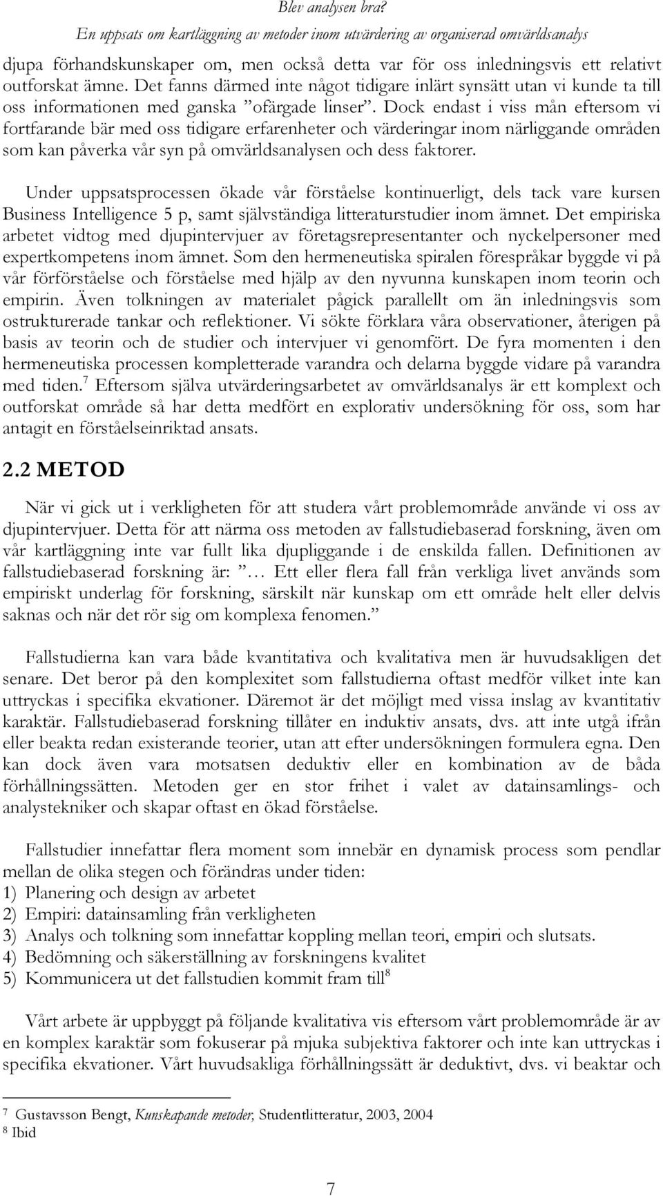 Dock endast i viss mån eftersom vi fortfarande bär med oss tidigare erfarenheter och värderingar inom närliggande områden som kan påverka vår syn på omvärldsanalysen och dess faktorer.