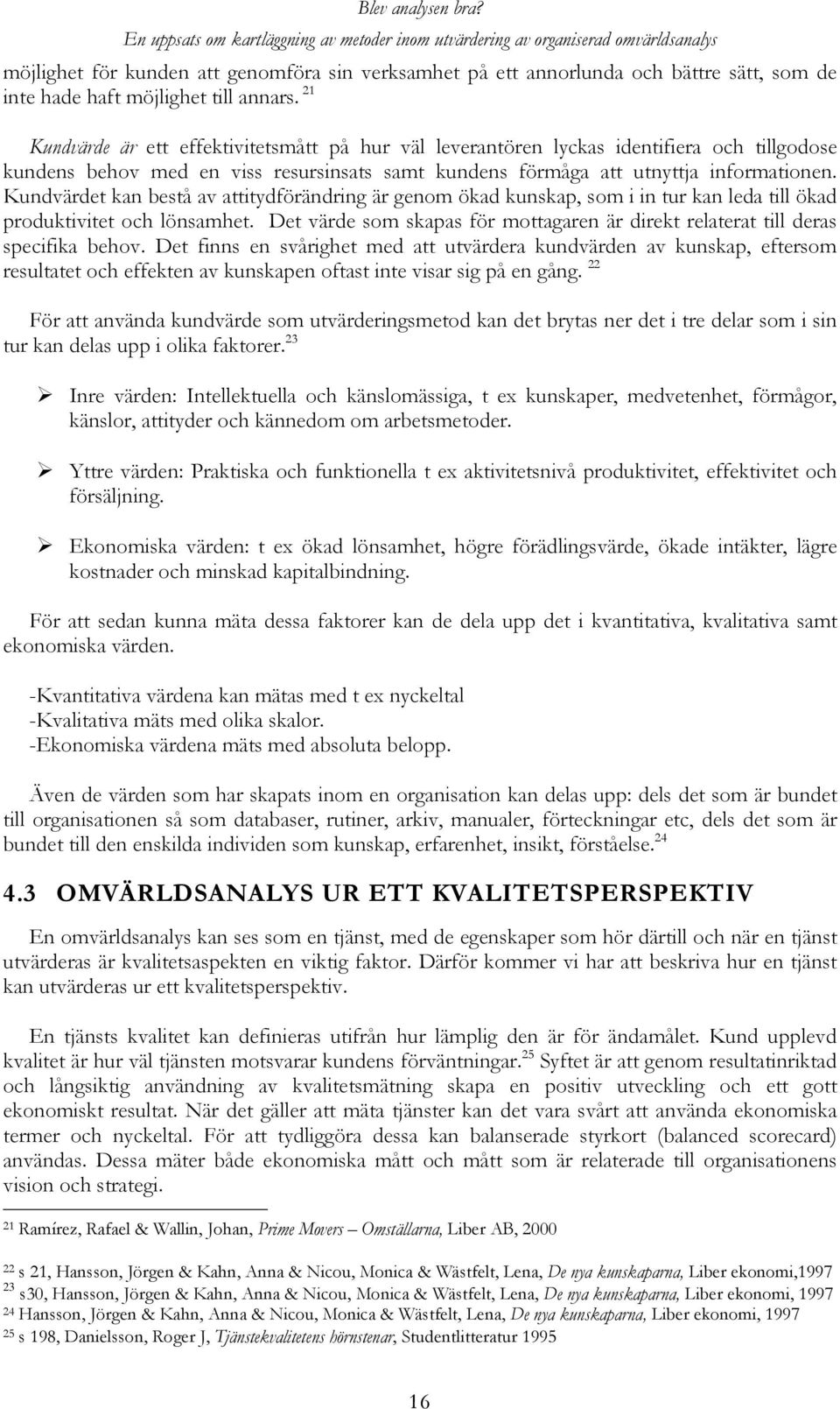 Kundvärdet kan bestå av attitydförändring är genom ökad kunskap, som i in tur kan leda till ökad produktivitet och lönsamhet.