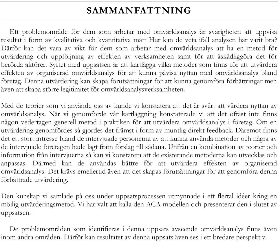 Syftet med uppsatsen är att kartlägga vilka metoder som finns för att utvärdera effekten av organiserad omvärldsanalys för att kunna påvisa nyttan med omvärldsanalys bland företag.