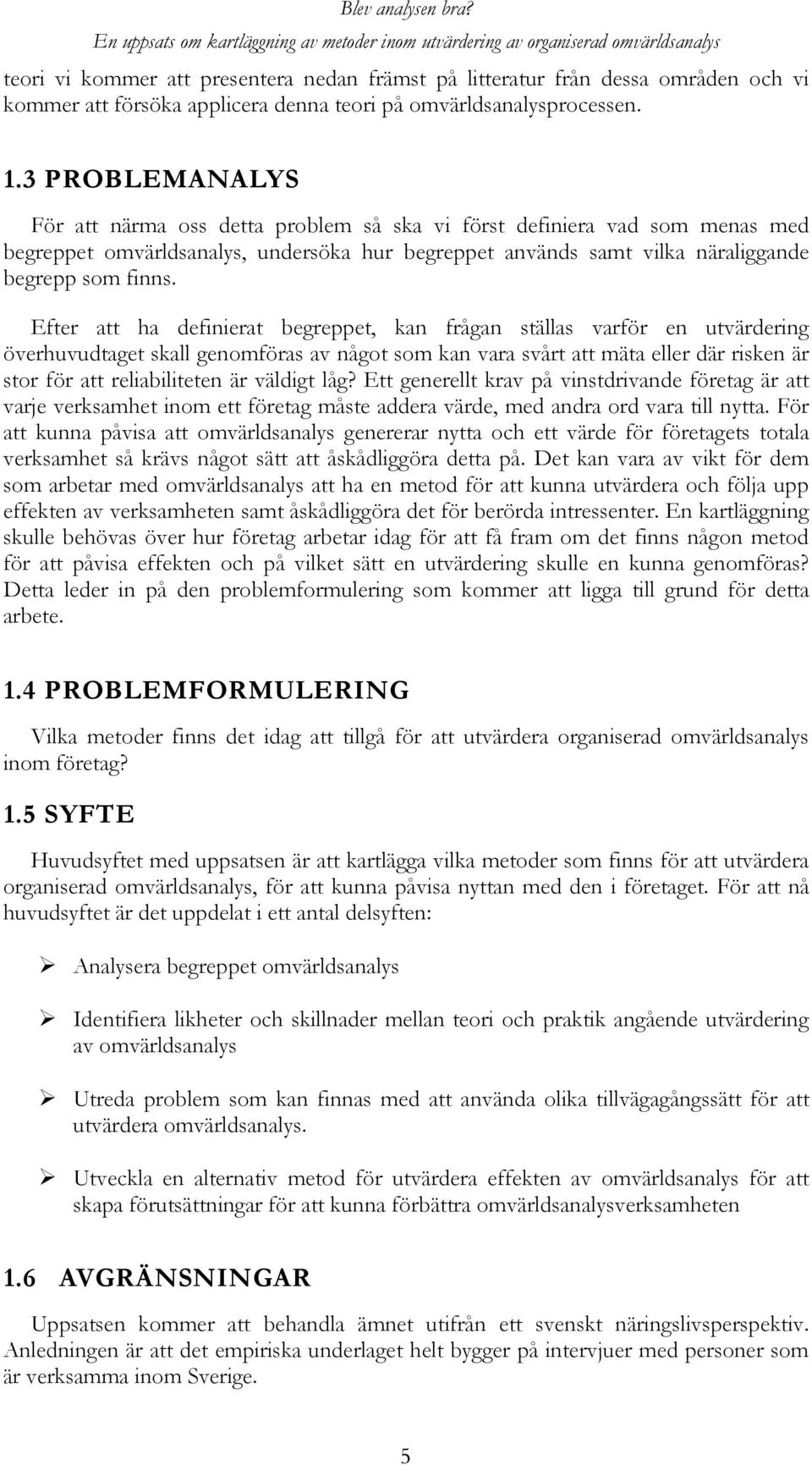 Efter att ha definierat begreppet, kan frågan ställas varför en utvärdering överhuvudtaget skall genomföras av något som kan vara svårt att mäta eller där risken är stor för att reliabiliteten är