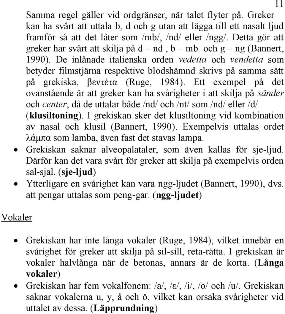 De inlånade italienska orden vedetta och vendetta som betyder filmstjärna respektive blodshämnd skrivs på samma sätt på grekiska, βεληέηα (Ruge, 1984).