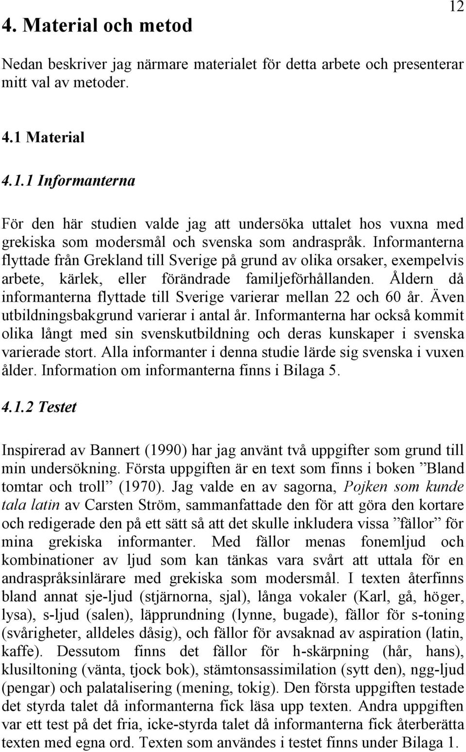 Åldern då informanterna flyttade till Sverige varierar mellan 22 och 60 år. Även utbildningsbakgrund varierar i antal år.