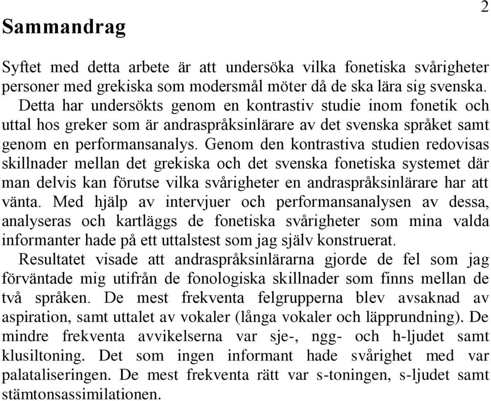 Genom den kontrastiva studien redovisas skillnader mellan det grekiska och det svenska fonetiska systemet där man delvis kan förutse vilka svårigheter en andraspråksinlärare har att vänta.