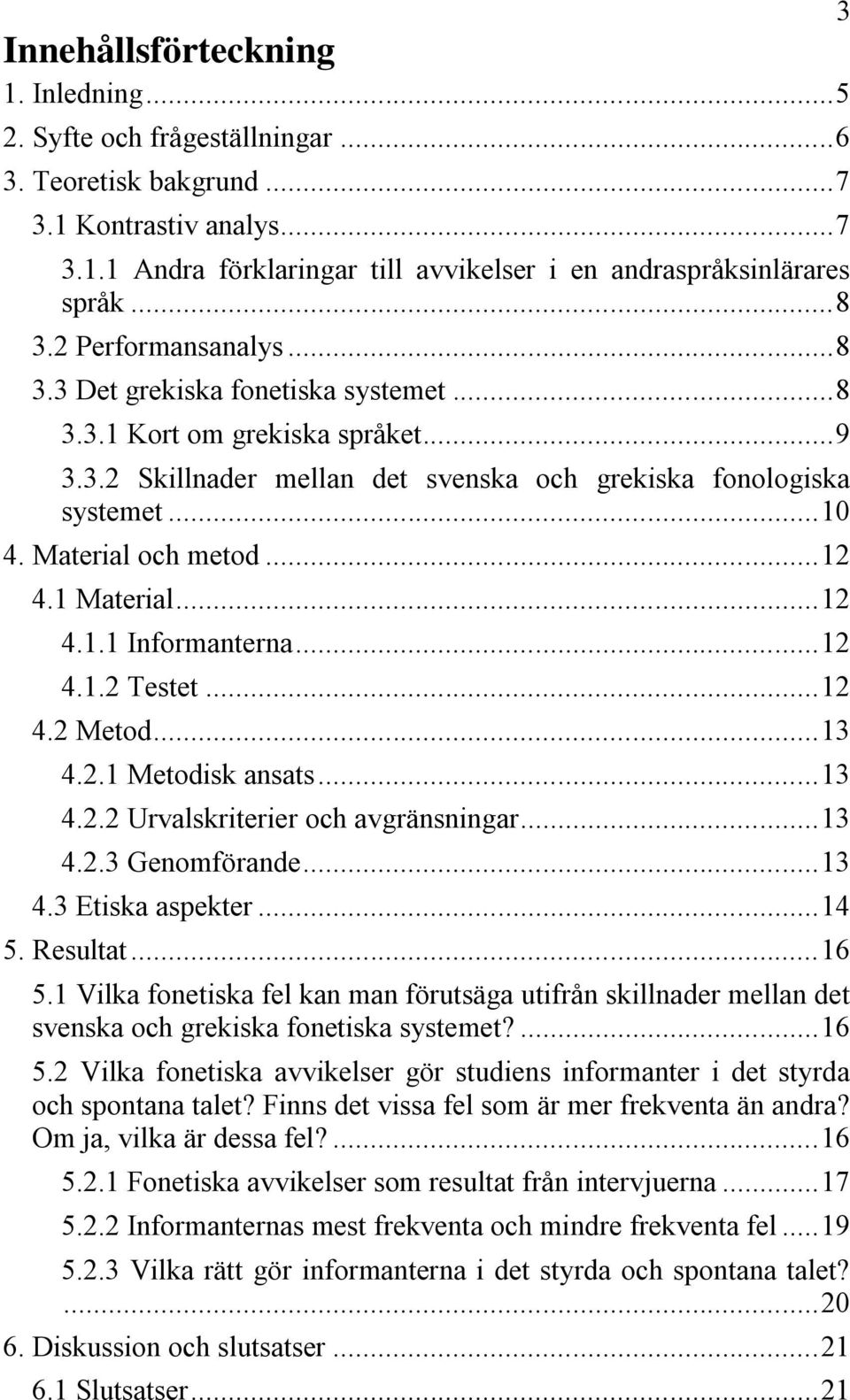 Material och metod... 12 4.1 Material... 12 4.1.1 Informanterna... 12 4.1.2 Testet... 12 4.2 Metod... 13 4.2.1 Metodisk ansats... 13 4.2.2 Urvalskriterier och avgränsningar... 13 4.2.3 Genomförande.