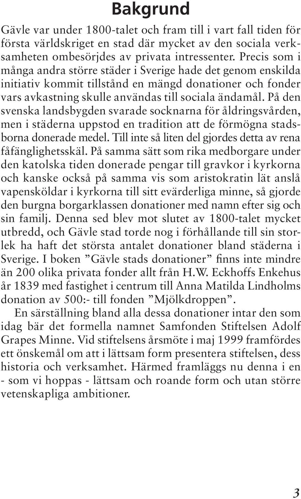 På den svenska landsbygden svarade socknarna för åldringsvården, men i städerna uppstod en tradition att de förmögna stadsborna donerade medel.