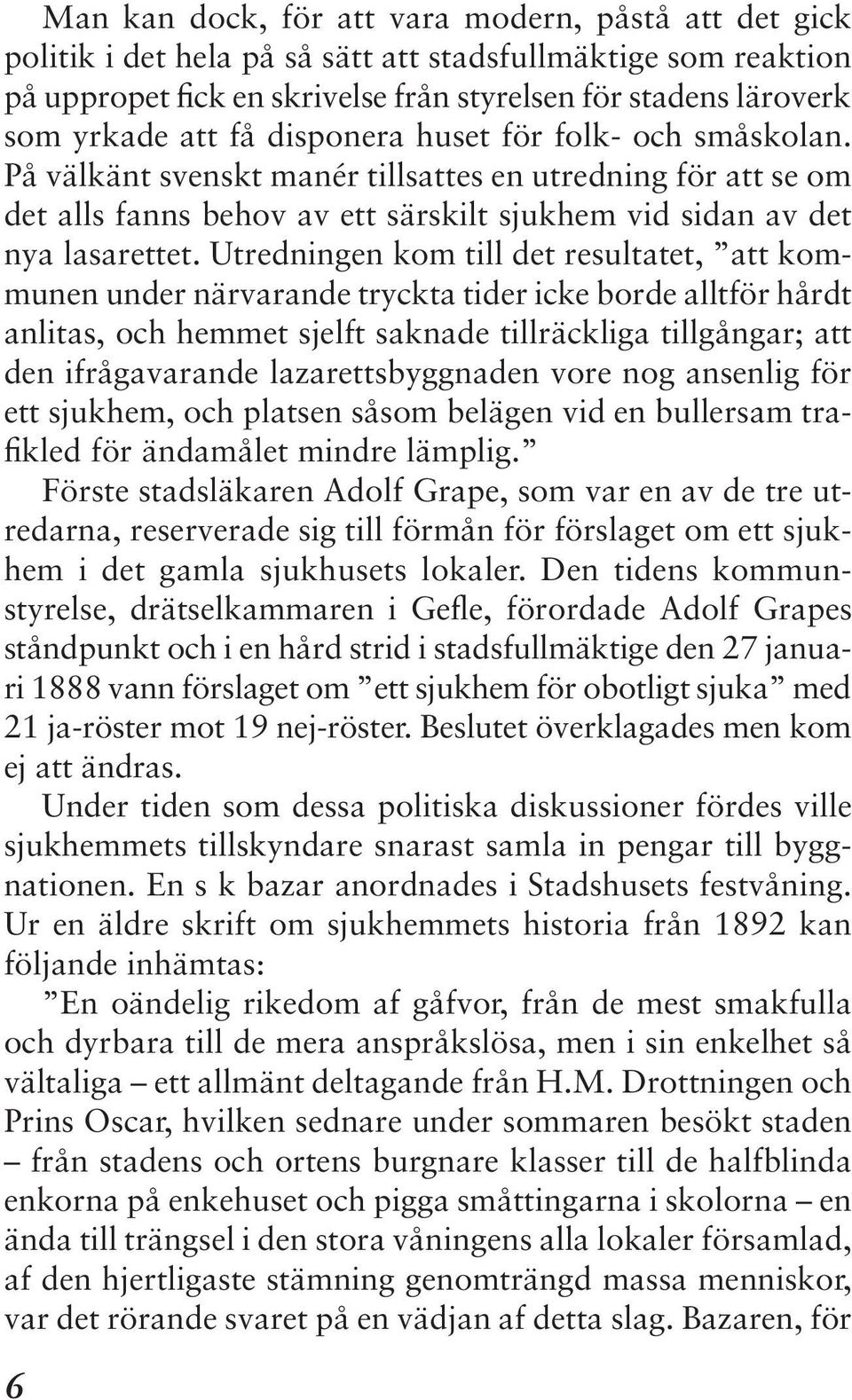 Utredningen kom till det resultatet, att kommunen under närvarande tryckta tider icke borde alltför hårdt anlitas, och hemmet sjelft saknade tillräckliga tillgångar; att den ifrågavarande