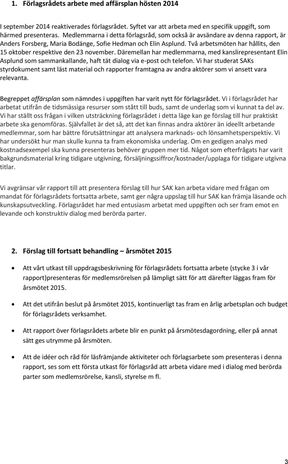 Två arbetsmöten har hållits, den 15 oktober respektive den 23 november. Däremellan har medlemmarna, med kanslirepresentant Elin Asplund som sammankallande, haft tät dialog via e-post och telefon.