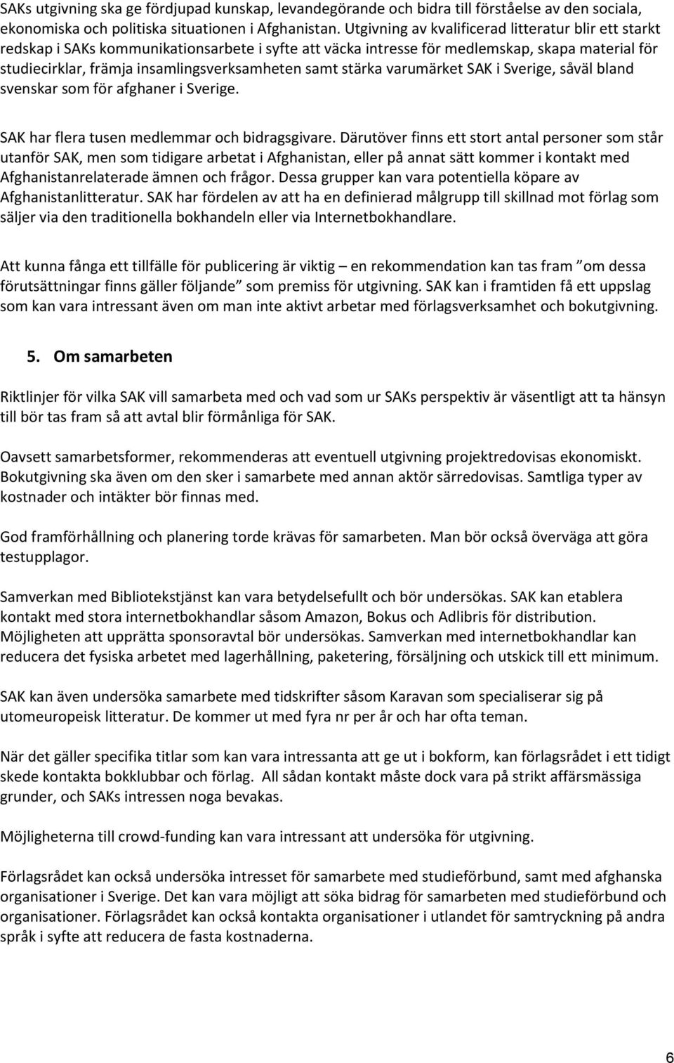 samt stärka varumärket SAK i Sverige, såväl bland svenskar som för afghaner i Sverige. SAK har flera tusen medlemmar och bidragsgivare.