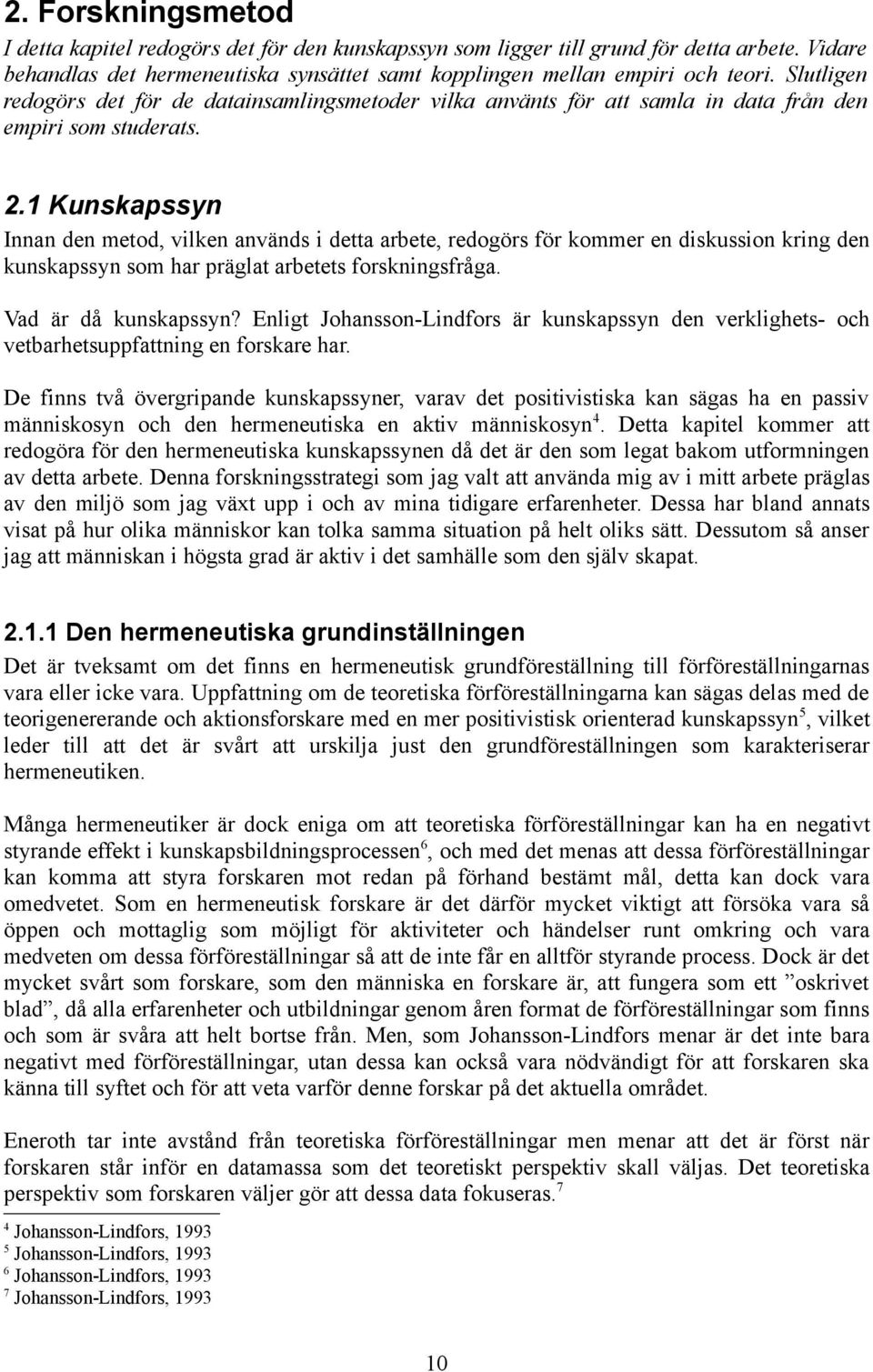 1 Kunskapssyn Innan den metod, vilken används i detta arbete, redogörs för kommer en diskussion kring den kunskapssyn som har präglat arbetets forskningsfråga. Vad är då kunskapssyn?