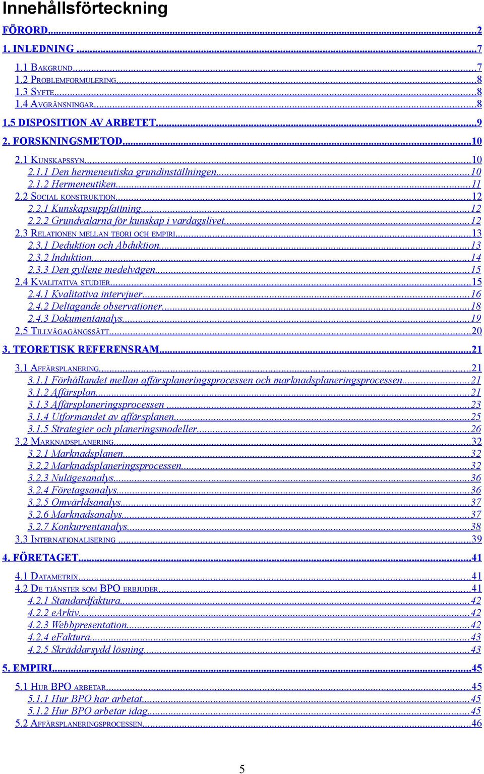 3 RELATIONEN MELLAN TEORI OCH EMPIRI... 13 2.3.1 Deduktion och Abduktion...13 2.3.2 Induktion...14 2.3.3 Den gyllene medelvägen...15 2.4 KVALITATIVA STUDIER...15 2.4.1 Kvalitativa intervjuer...16 2.4.2 Deltagande observationer.