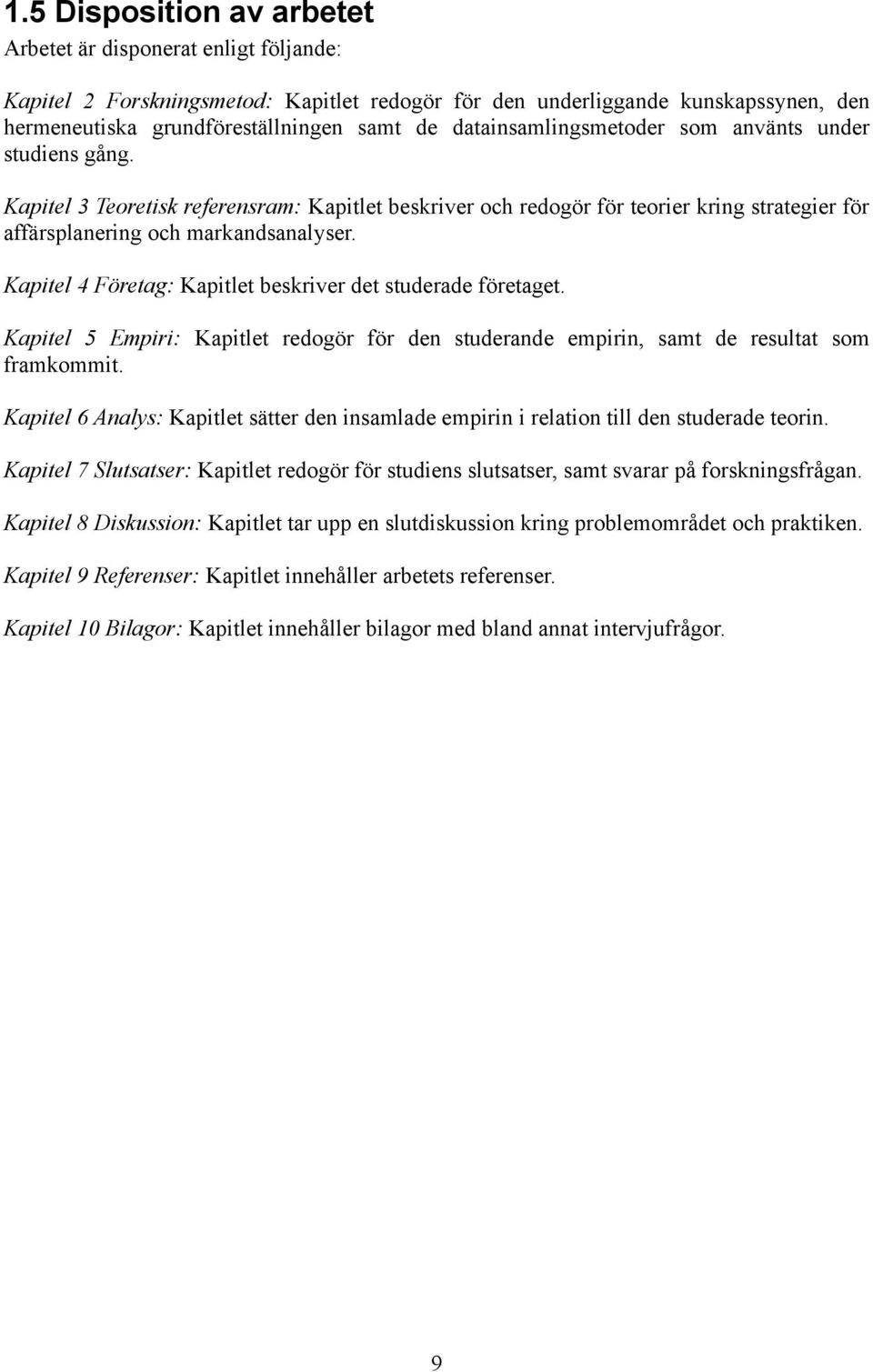 Kapitel 4 Företag: Kapitlet beskriver det studerade företaget. Kapitel 5 Empiri: Kapitlet redogör för den studerande empirin, samt de resultat som framkommit.