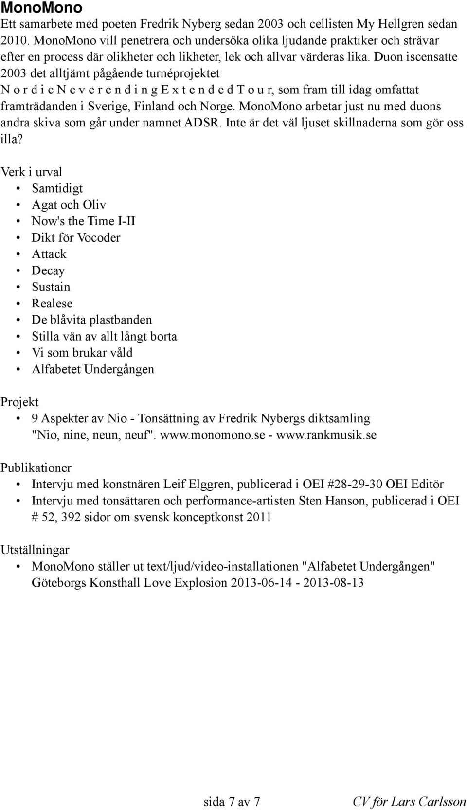 Duon iscensatte 2003 det alltjämt pågående turnéprojektet N o r d i c N e v e r e n d i n g E x t e n d e d T o u r, som fram till idag omfattat framträdanden i Sverige, Finland och Norge.