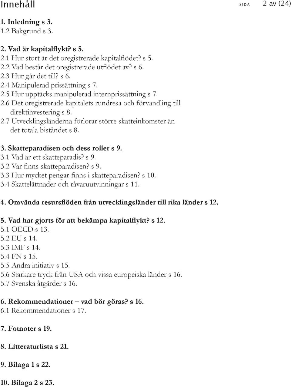 3. Skatteparadisen och dess roller s 9. 3.1 Vad är ett skatteparadis? s 9. 3.2 Var finns skatteparadisen? s 9. 3.3 Hur mycket pengar finns i skatteparadisen? s 10. 3.4 Skattelättnader och råvaruutvinningar s 11.