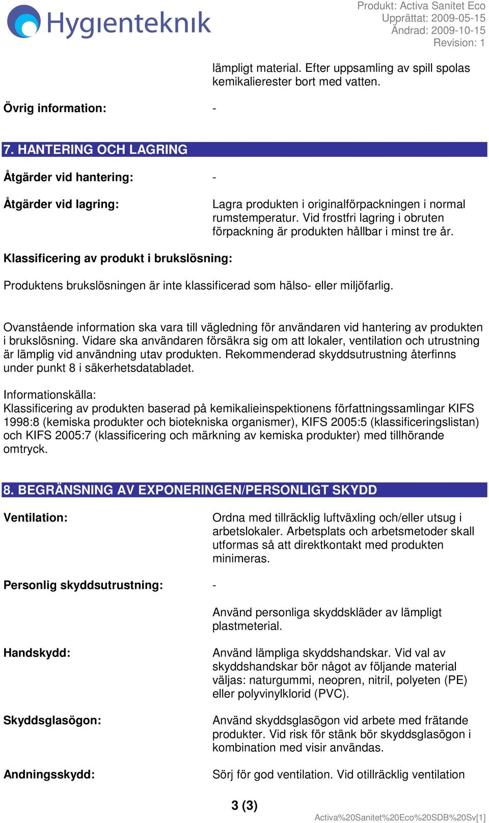 Vid frostfri lagring i obruten förpackning är produkten hållbar i minst tre år. Klassificering av produkt i brukslösning: Produktens brukslösningen är inte klassificerad som hälso- eller miljöfarlig.