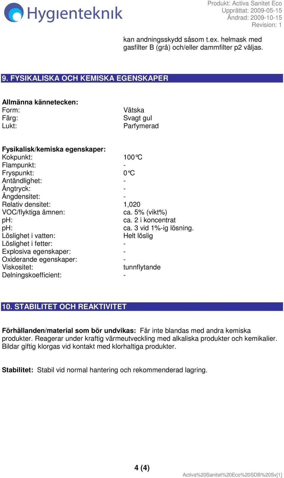 Ångtryck: - Ångdensitet: - Relativ densitet: 1,020 VOC/flyktiga ämnen: ca. 5% (vikt%) ph: ca. 2 i koncentrat ph: ca. 3 vid 1%-ig lösning.