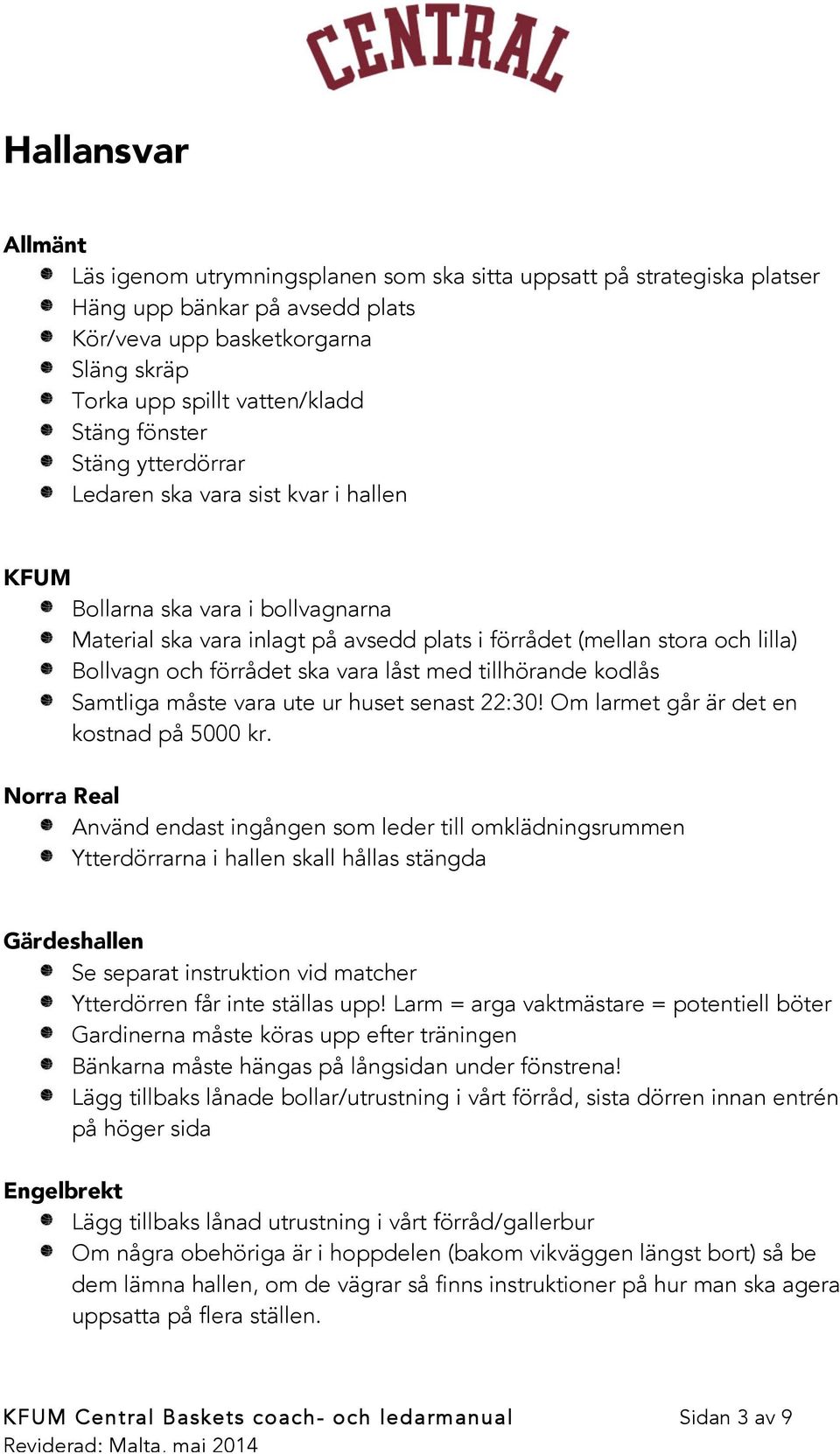 ska vara låst med tillhörande kodlås Samtliga måste vara ute ur huset senast 22:30! Om larmet går är det en kostnad på 5000 kr.