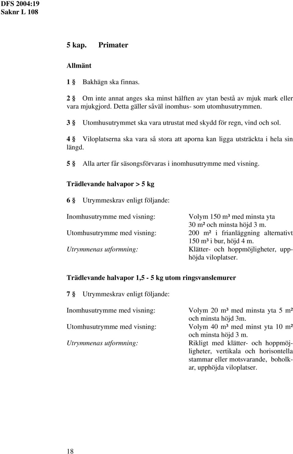 5 Alla arter får säsongsförvaras i inomhusutrymme med visning. Trädlevande halvapor > 5 kg 6 Utrymmeskrav enligt följande: Utrymmenas utformning: Volym 150 m³ med minsta yta 30 m² och minsta höjd 3 m.