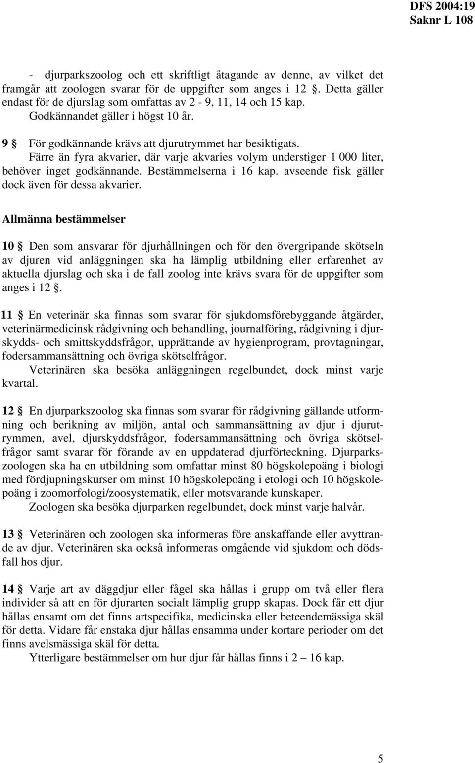 Färre än fyra akvarier, där varje akvaries volym understiger 1 000 liter, behöver inget godkännande. Bestämmelserna i 16 kap. avseende fisk gäller dock även för dessa akvarier.