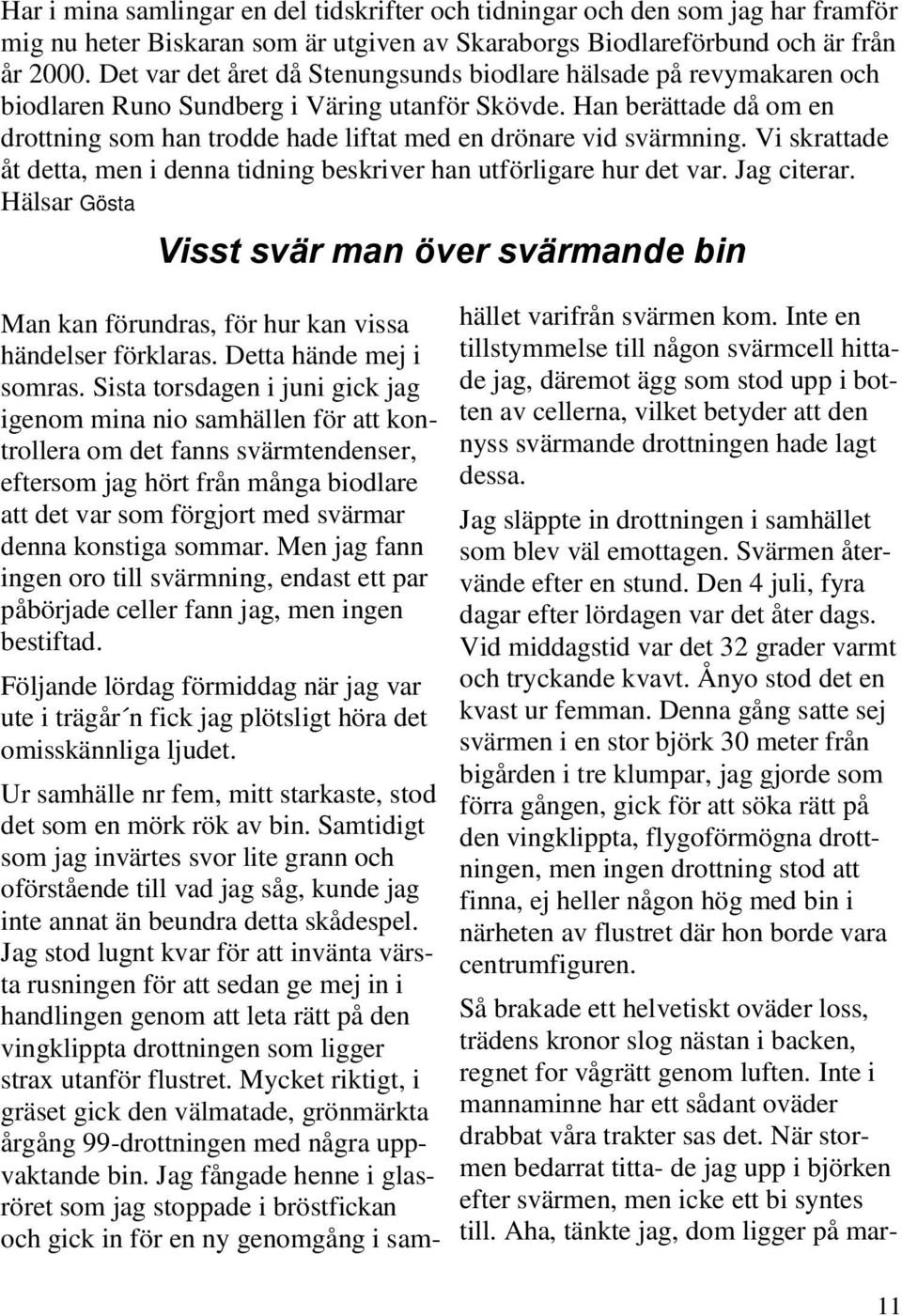 Han berättade då om en drottning som han trodde hade liftat med en drönare vid svärmning. Vi skrattade åt detta, men i denna tidning beskriver han utförligare hur det var. Jag citerar.