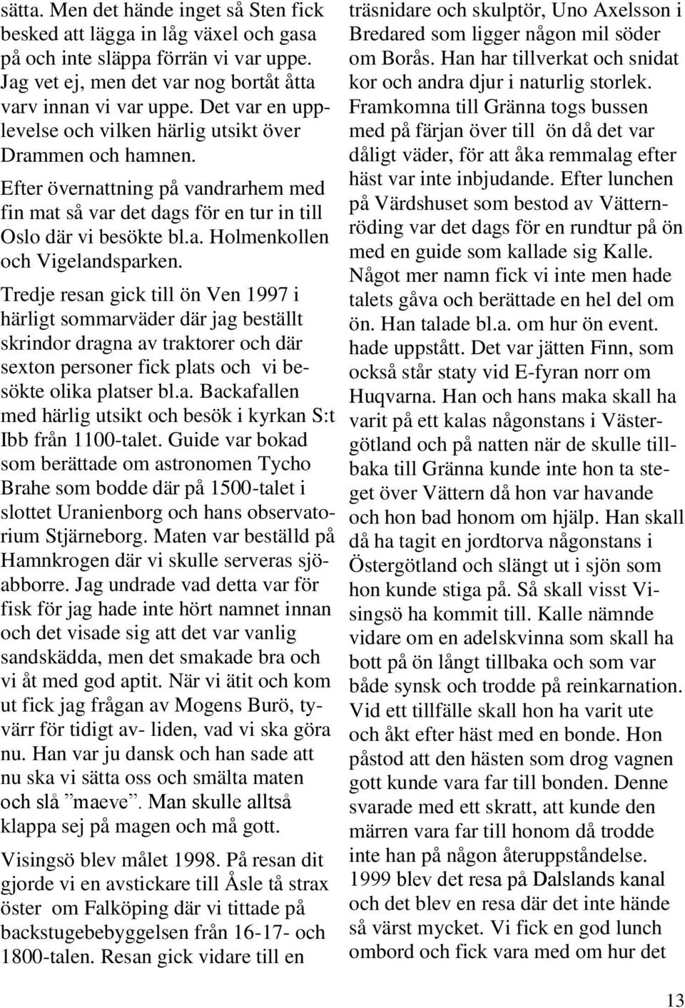 Tredje resan gick till ön Ven 1997 i härligt sommarväder där jag beställt skrindor dragna av traktorer och där sexton personer fick plats och vi besökte olika platser bl.a. Backafallen med härlig utsikt och besök i kyrkan S:t Ibb från 1100-talet.