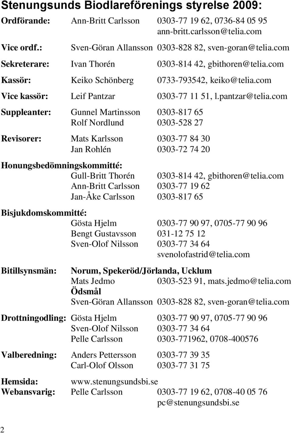 com Suppleanter: Gunnel Martinsson 0303-817 65 Rolf Nordlund 0303-528 27 Revisorer: Mats Karlsson 0303-77 84 30 Jan Rohlén 0303-72 74 20 Honungsbedömningskommitté: Gull-Britt Thorén 0303-814 42,