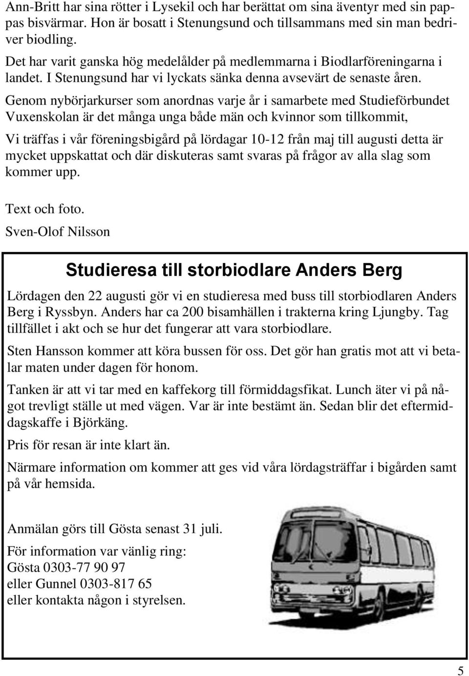 Genom nybörjarkurser som anordnas varje år i samarbete med Studieförbundet Vuxenskolan är det många unga både män och kvinnor som tillkommit, Vi träffas i vår föreningsbigård på lördagar 10-12 från