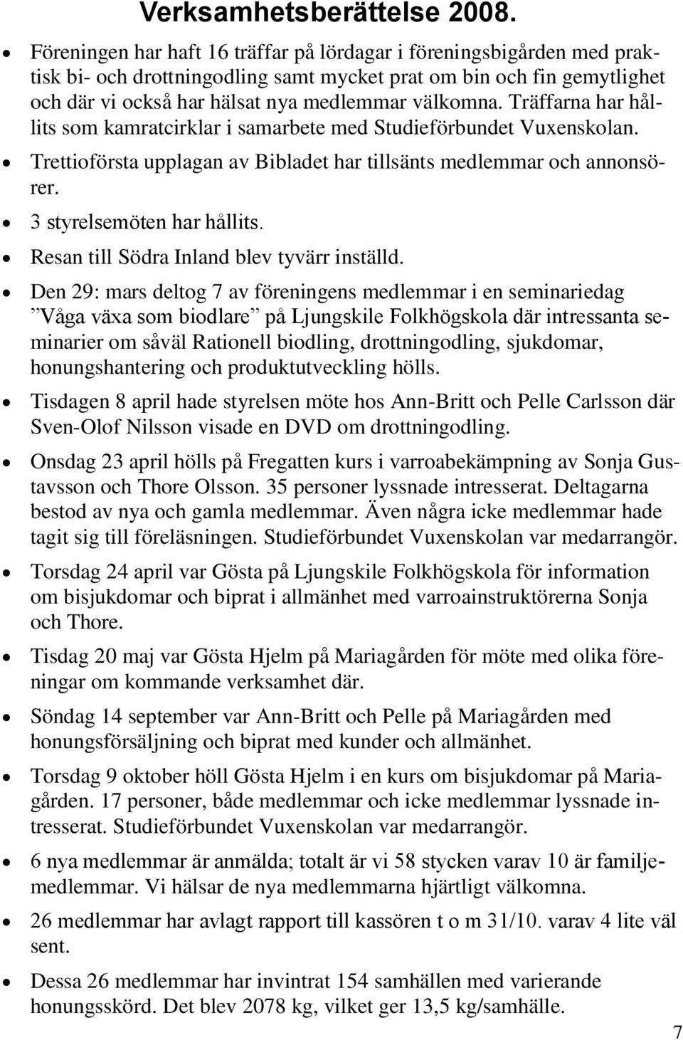 Träffarna har hållits som kamratcirklar i samarbete med Studieförbundet Vuxenskolan. Trettioförsta upplagan av Bibladet har tillsänts medlemmar och annonsörer. 3 styrelsemöten har hållits.