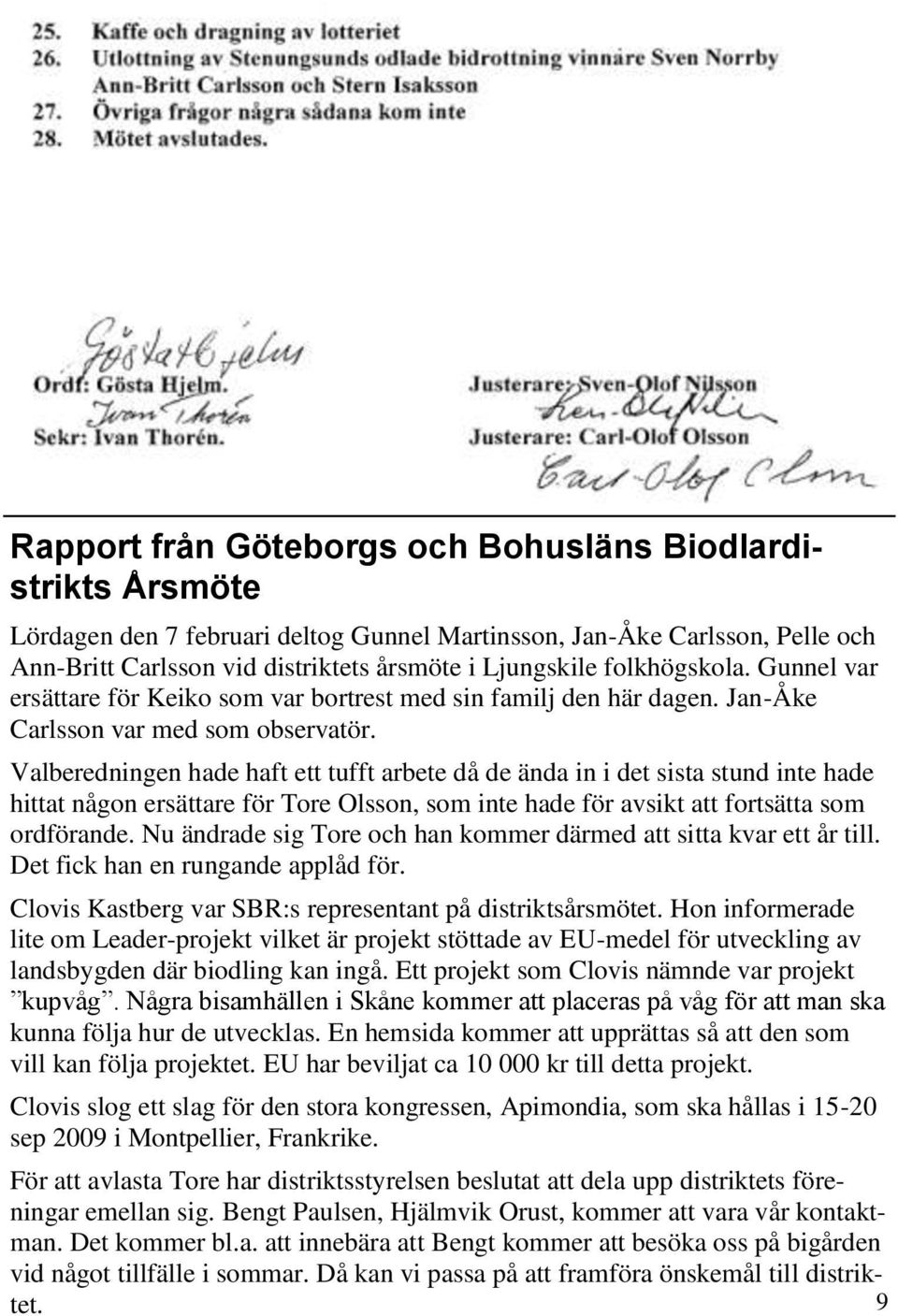 Valberedningen hade haft ett tufft arbete då de ända in i det sista stund inte hade hittat någon ersättare för Tore Olsson, som inte hade för avsikt att fortsätta som ordförande.