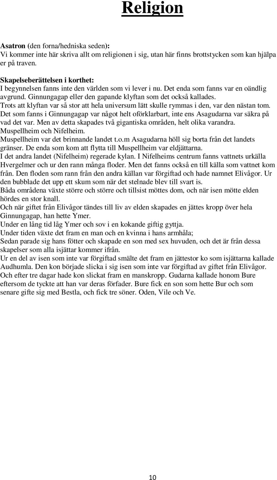 Trots att klyftan var så stor att hela universum lätt skulle rymmas i den, var den nästan tom. Det som fanns i Ginnungagap var något helt oförklarbart, inte ens Asagudarna var säkra på vad det var.