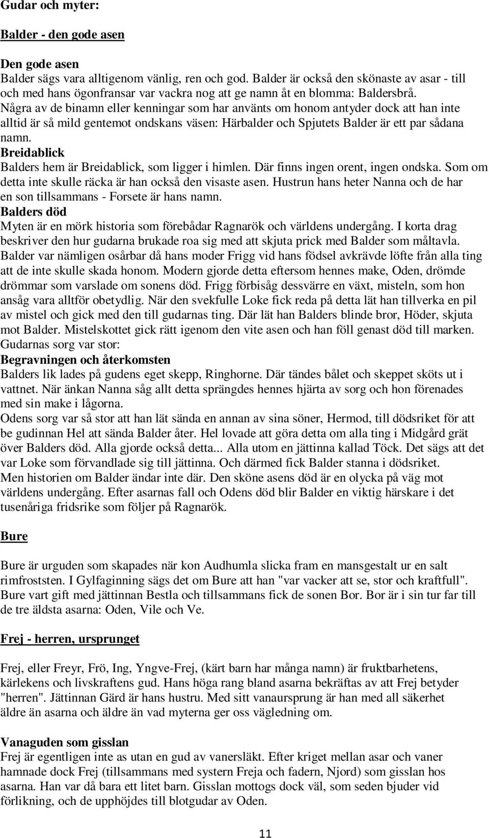 Några av de binamn eller kenningar som har använts om honom antyder dock att han inte alltid är så mild gentemot ondskans väsen: Härbalder och Spjutets Balder är ett par sådana namn.