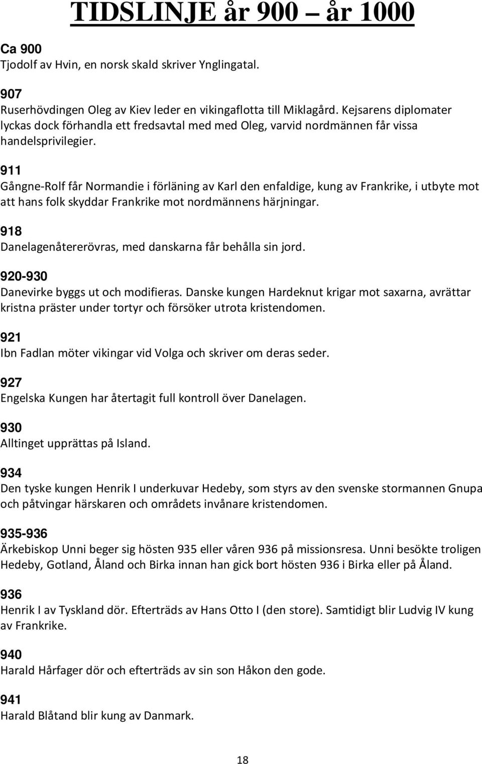 911 Gångne-Rolf får Normandie i förläning av Karl den enfaldige, kung av Frankrike, i utbyte mot att hans folk skyddar Frankrike mot nordmännens härjningar.