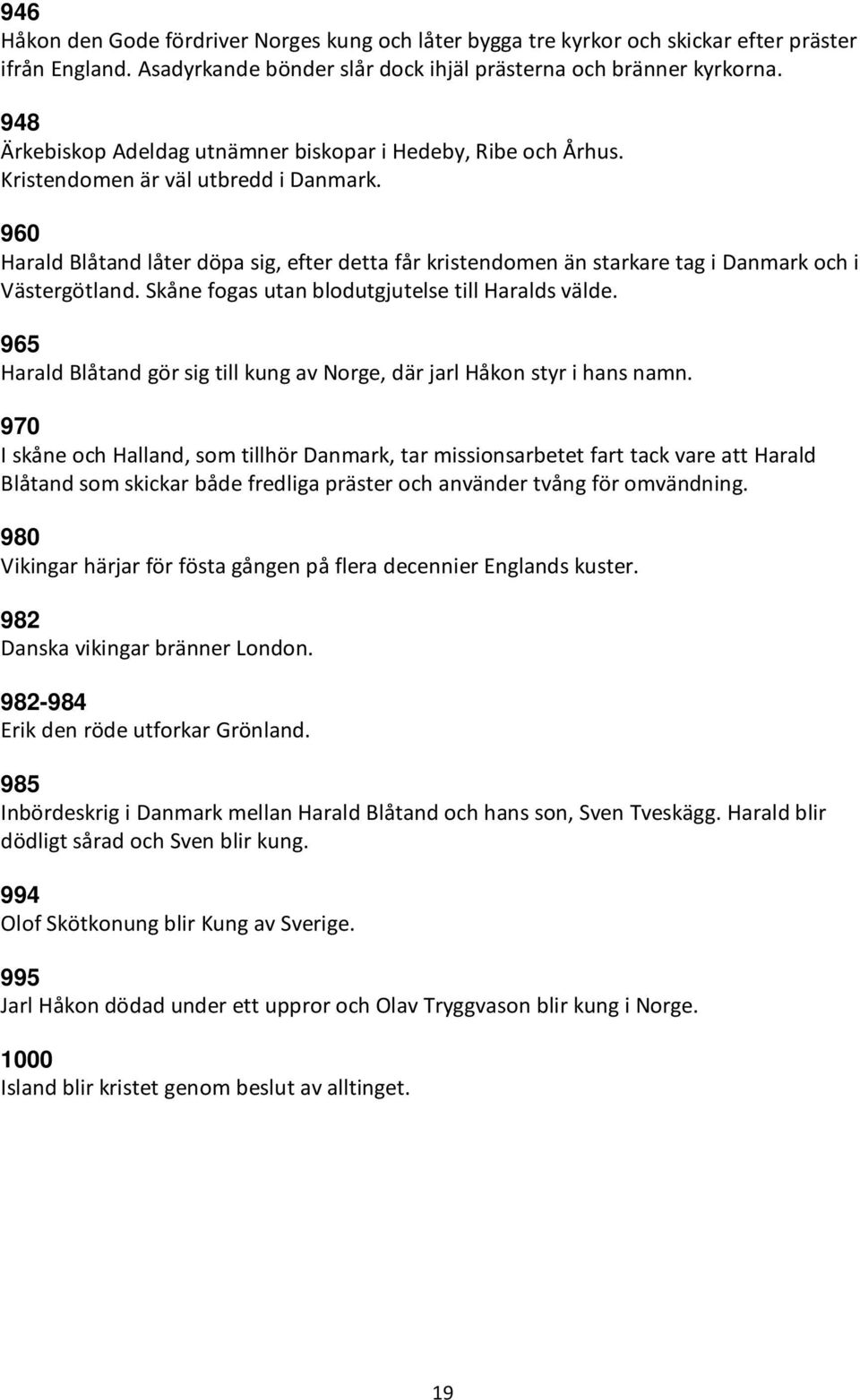 960 Harald Blåtand låter döpa sig, efter detta får kristendomen än starkare tag i Danmark och i Västergötland. Skåne fogas utan blodutgjutelse till Haralds välde.