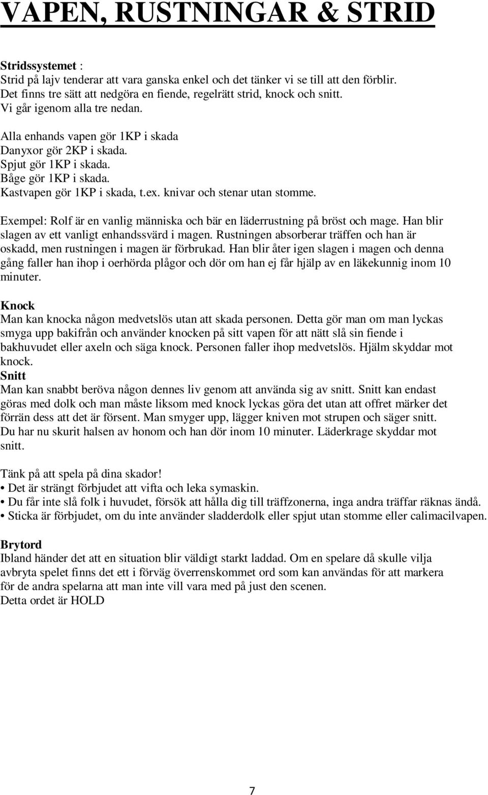 Båge gör 1KP i skada. Kastvapen gör 1KP i skada, t.ex. knivar och stenar utan stomme. Exempel: Rolf är en vanlig människa och bär en läderrustning på bröst och mage.