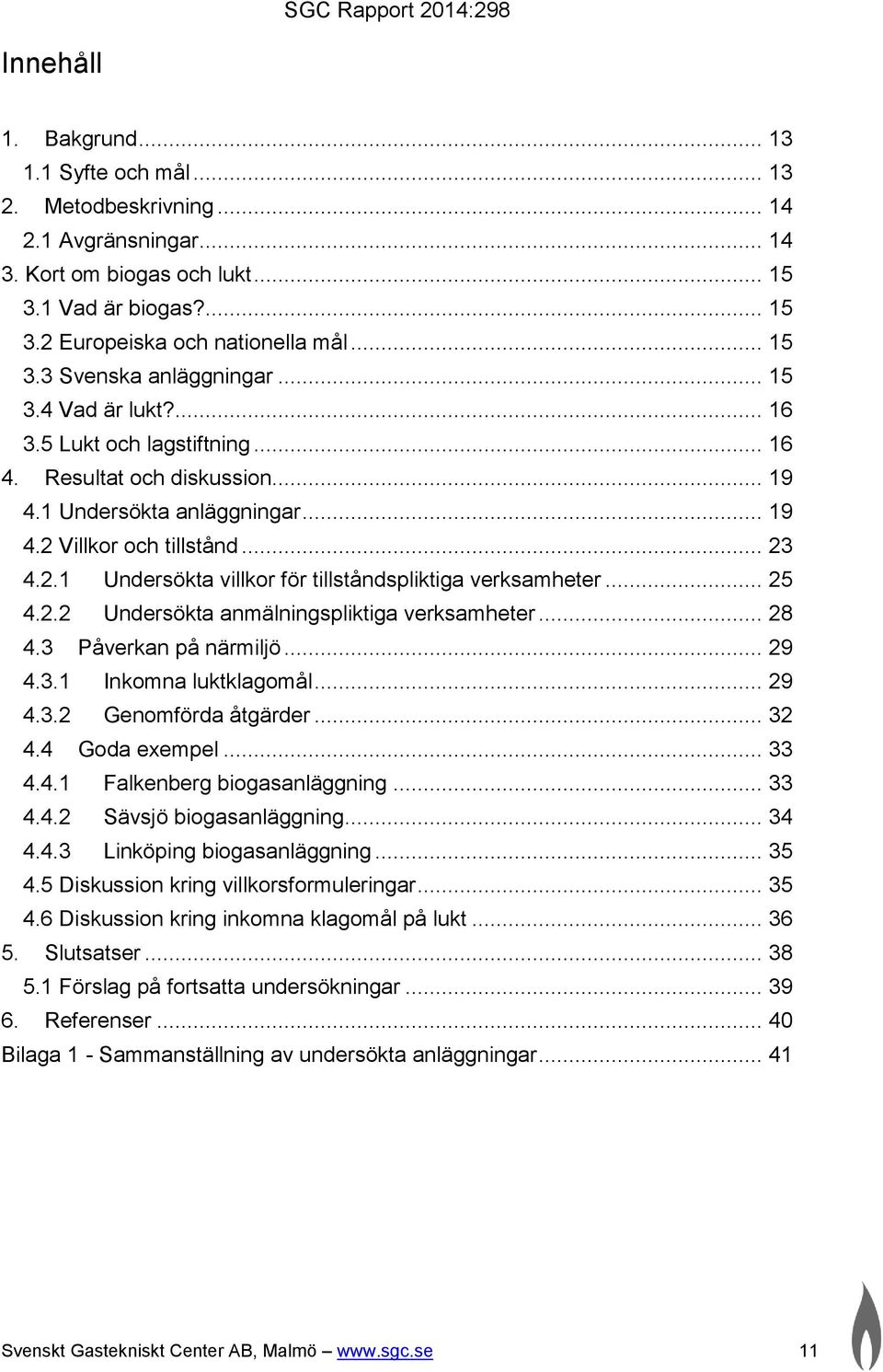 .. 25 4.2.2 Undersökta anmälningspliktiga verksamheter... 28 4.3 Påverkan på närmiljö... 29 4.3.1 Inkomna luktklagomål... 29 4.3.2 Genomförda åtgärder... 32 4.4 Goda exempel... 33 4.4.1 Falkenberg biogasanläggning.