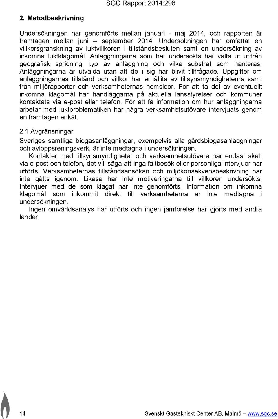 Anläggningarna som har undersökts har valts ut utifrån geografisk spridning, typ av anläggning och vilka substrat som hanteras. Anläggningarna är utvalda utan att de i sig har blivit tillfrågade.