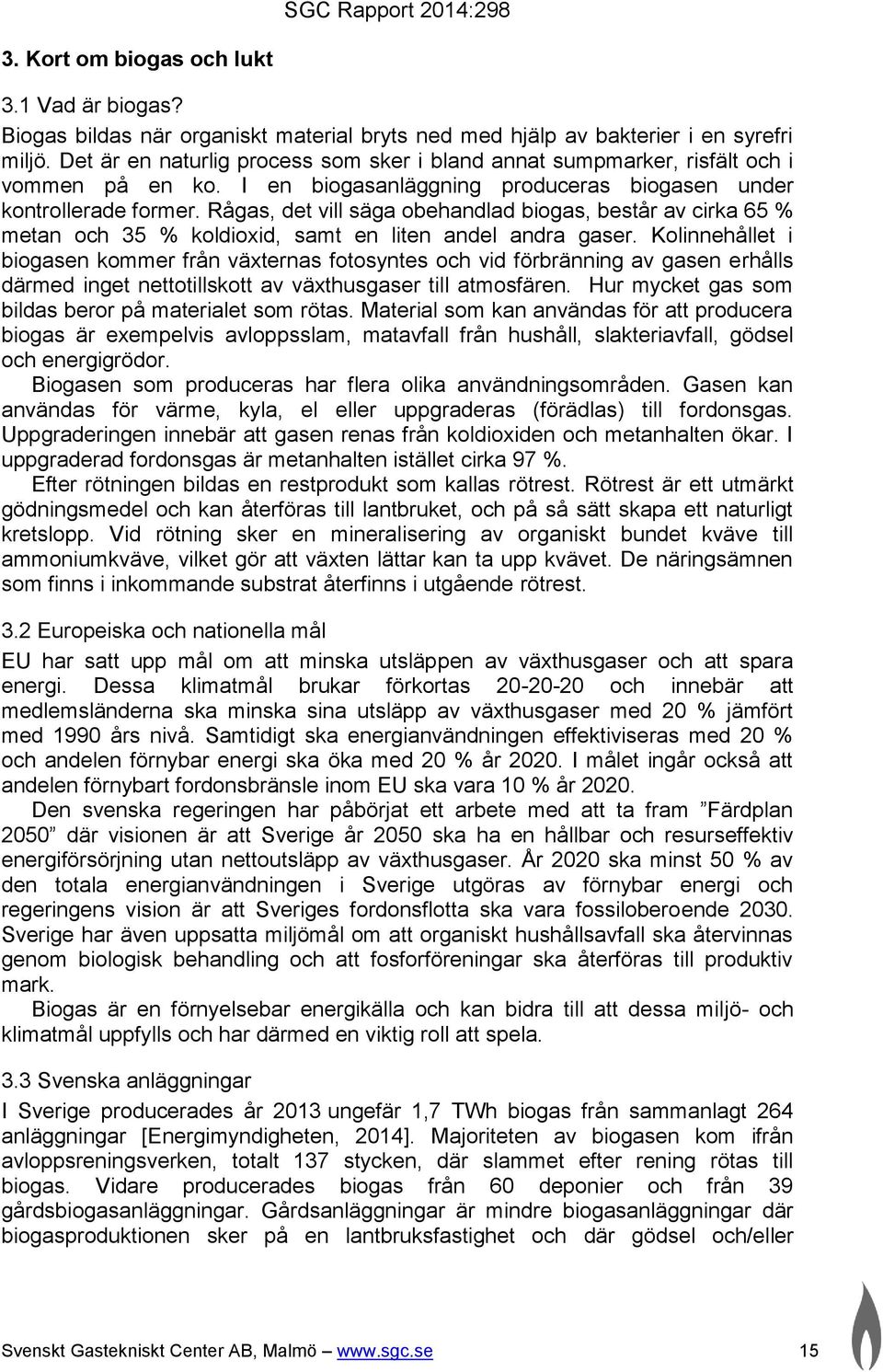 Rågas, det vill säga obehandlad biogas, består av cirka 65 % metan och 35 % koldioxid, samt en liten andel andra gaser.