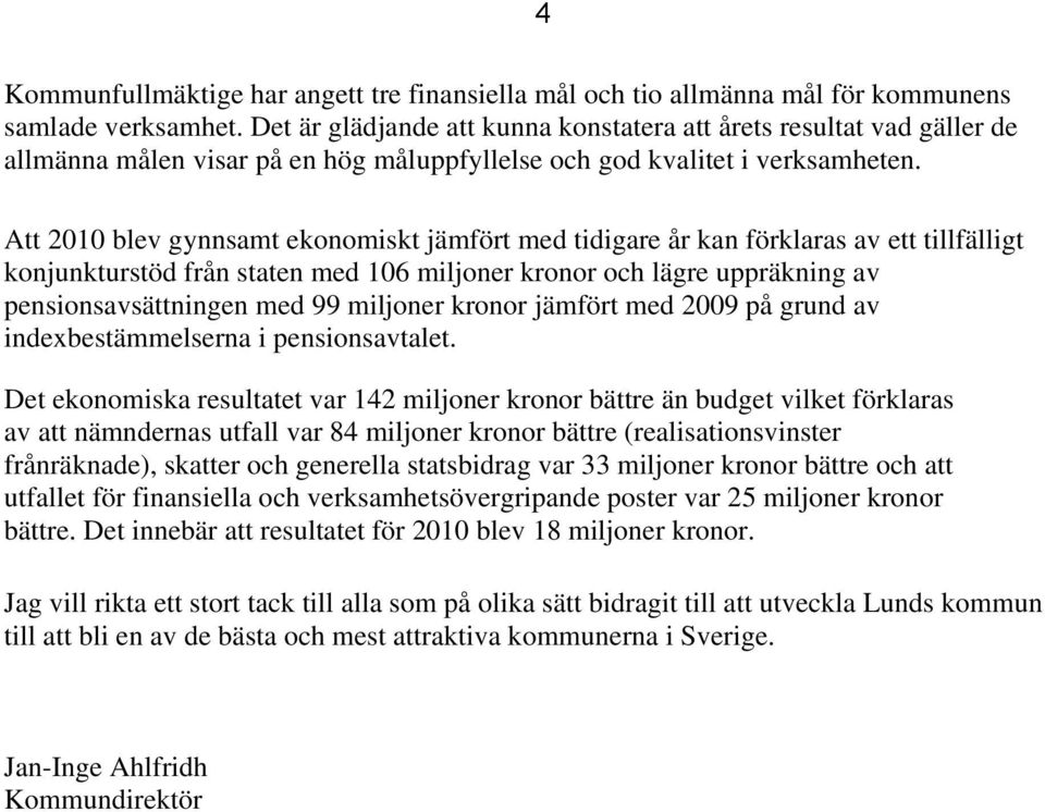 Att 2010 blev gynnsamt ekonomiskt jämfört med tidigare år kan förklaras av ett tillfälligt konjunkturstöd från staten med 106 miljoner kronor och lägre uppräkning av pensionsavsättningen med 99