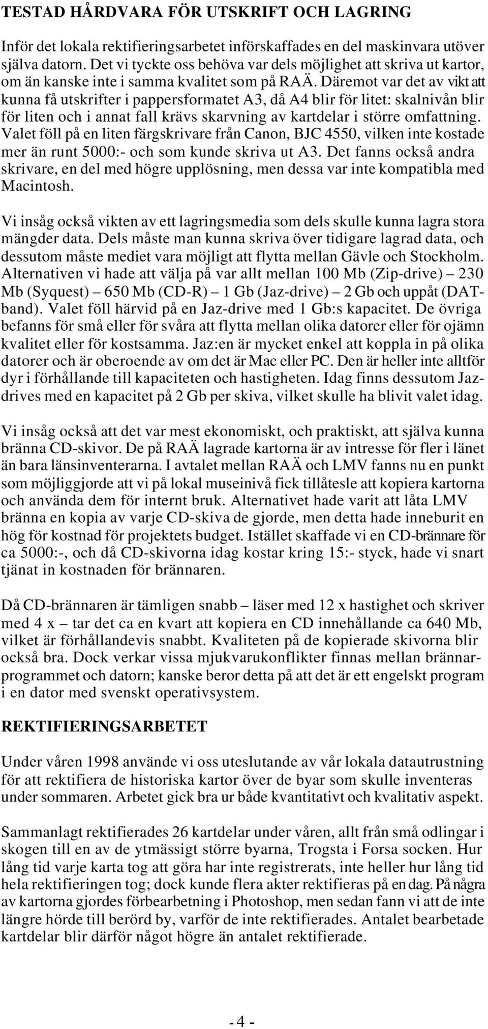 Däremot var det av vikt att kunna få utskrifter i pappersformatet A3, då A4 blir för litet: skalnivån blir för liten och i annat fall krävs skarvning av kartdelar i större omfattning.