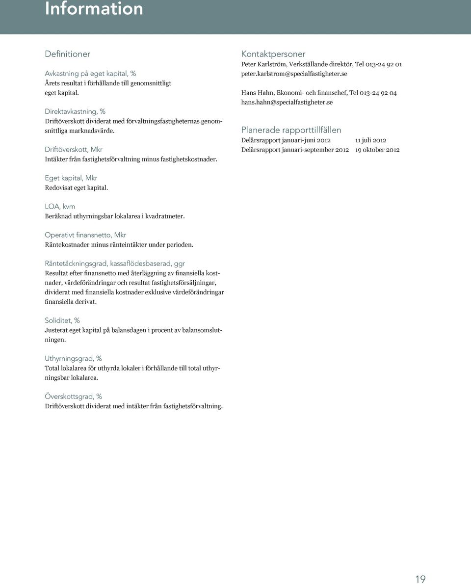 Kontaktpersoner Peter Karlström, Verkställande direktör, Tel 013-24 92 01 peter.karlstrom@specialfastigheter.se Hans Hahn, Ekonomi- och finanschef, Tel 013-24 92 04 hans.hahn@specialfastigheter.